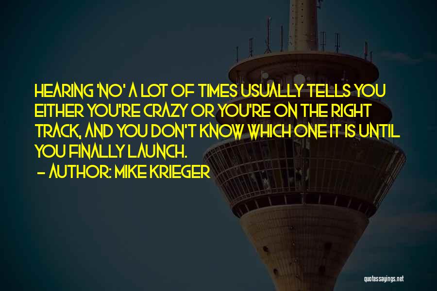 Mike Krieger Quotes: Hearing 'no' A Lot Of Times Usually Tells You Either You're Crazy Or You're On The Right Track, And You