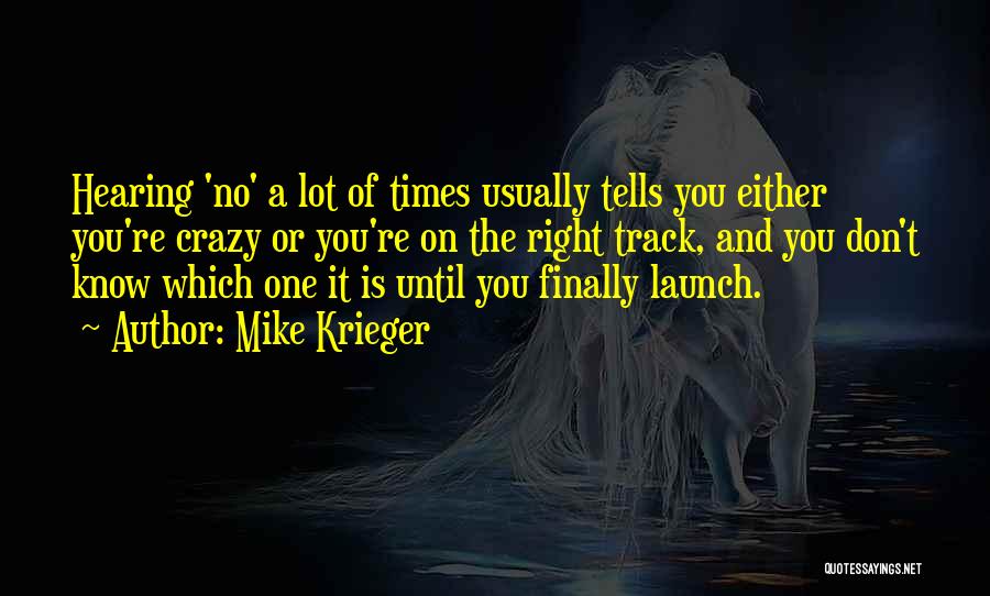Mike Krieger Quotes: Hearing 'no' A Lot Of Times Usually Tells You Either You're Crazy Or You're On The Right Track, And You