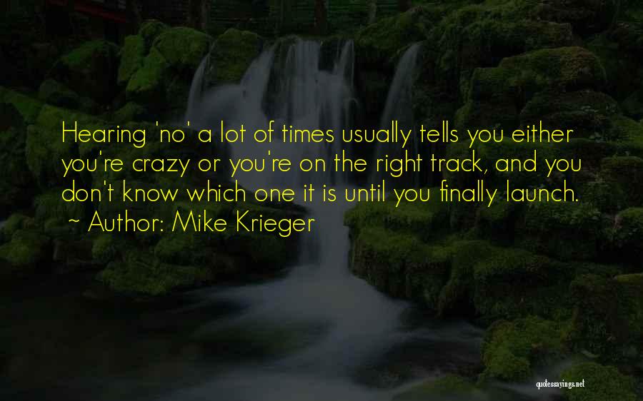 Mike Krieger Quotes: Hearing 'no' A Lot Of Times Usually Tells You Either You're Crazy Or You're On The Right Track, And You