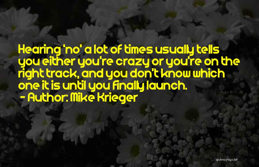 Mike Krieger Quotes: Hearing 'no' A Lot Of Times Usually Tells You Either You're Crazy Or You're On The Right Track, And You