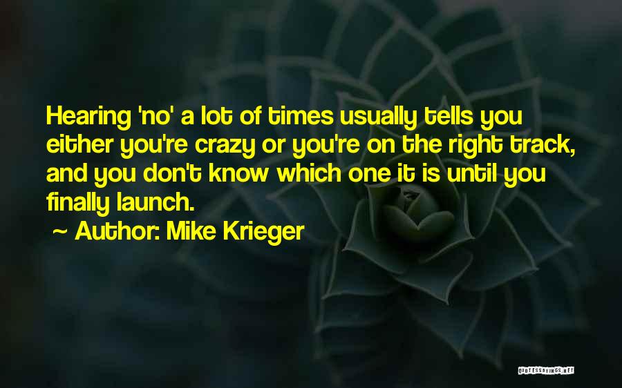 Mike Krieger Quotes: Hearing 'no' A Lot Of Times Usually Tells You Either You're Crazy Or You're On The Right Track, And You