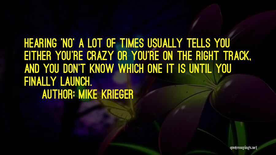 Mike Krieger Quotes: Hearing 'no' A Lot Of Times Usually Tells You Either You're Crazy Or You're On The Right Track, And You