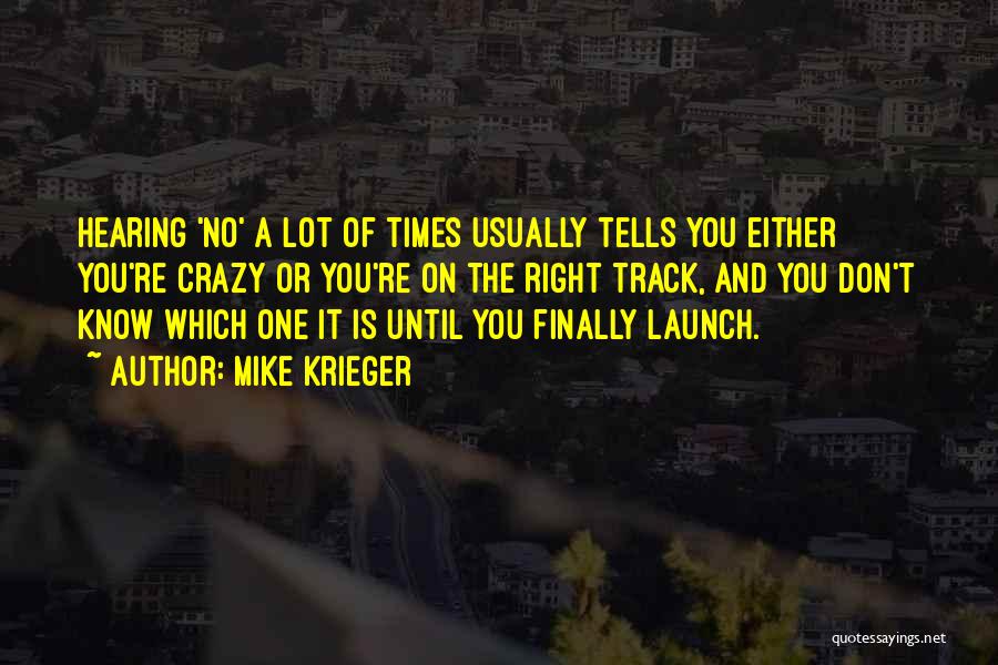 Mike Krieger Quotes: Hearing 'no' A Lot Of Times Usually Tells You Either You're Crazy Or You're On The Right Track, And You