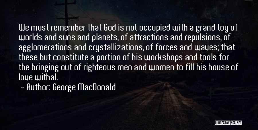 George MacDonald Quotes: We Must Remember That God Is Not Occupied With A Grand Toy Of Worlds And Suns And Planets, Of Attractions