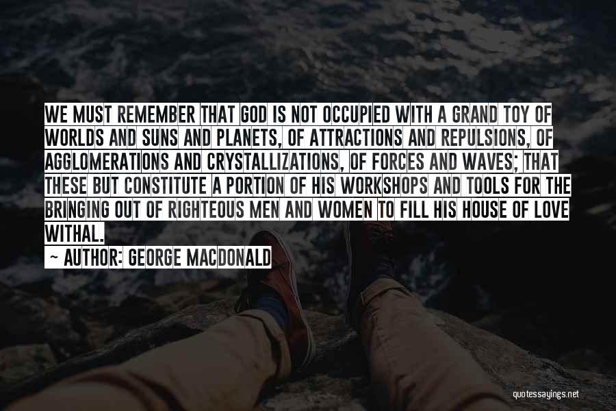 George MacDonald Quotes: We Must Remember That God Is Not Occupied With A Grand Toy Of Worlds And Suns And Planets, Of Attractions
