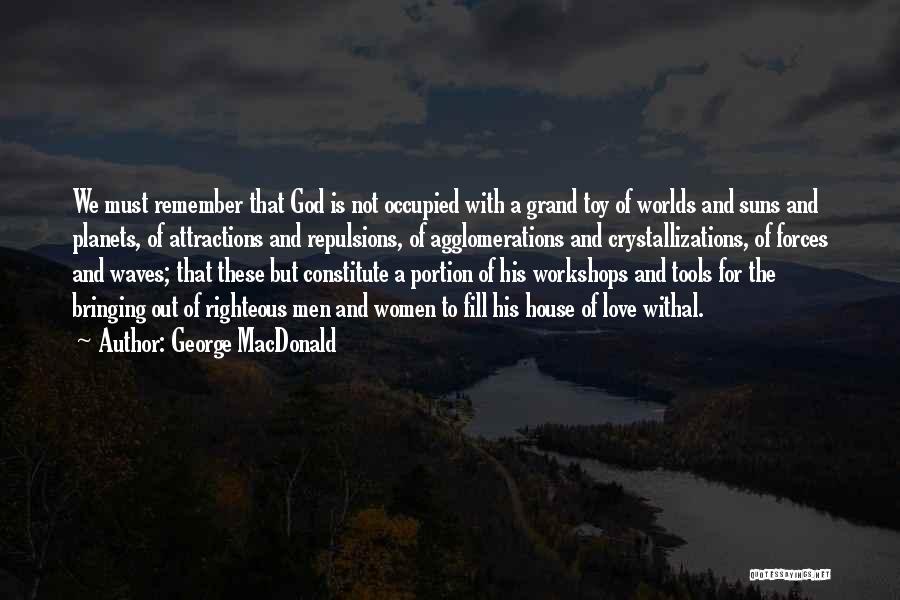 George MacDonald Quotes: We Must Remember That God Is Not Occupied With A Grand Toy Of Worlds And Suns And Planets, Of Attractions