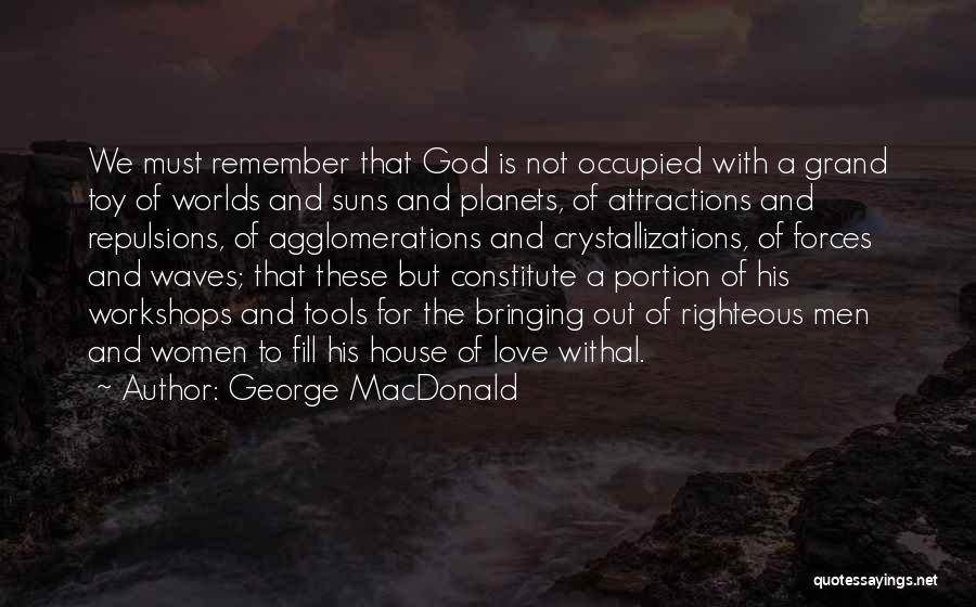 George MacDonald Quotes: We Must Remember That God Is Not Occupied With A Grand Toy Of Worlds And Suns And Planets, Of Attractions