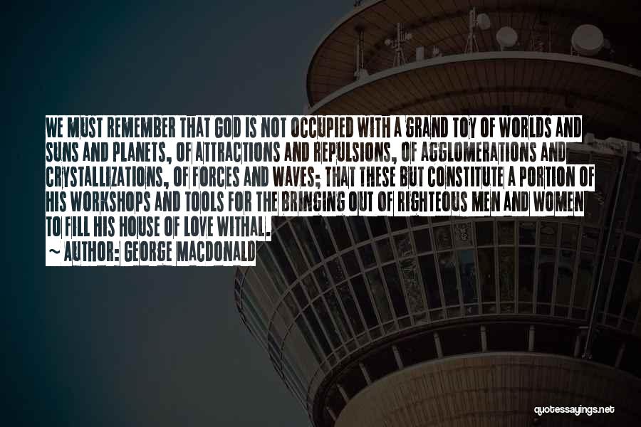 George MacDonald Quotes: We Must Remember That God Is Not Occupied With A Grand Toy Of Worlds And Suns And Planets, Of Attractions