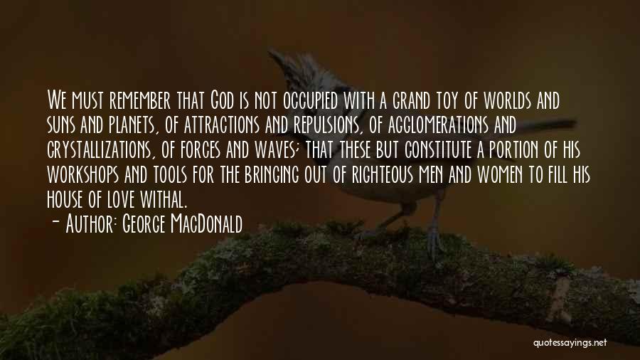 George MacDonald Quotes: We Must Remember That God Is Not Occupied With A Grand Toy Of Worlds And Suns And Planets, Of Attractions