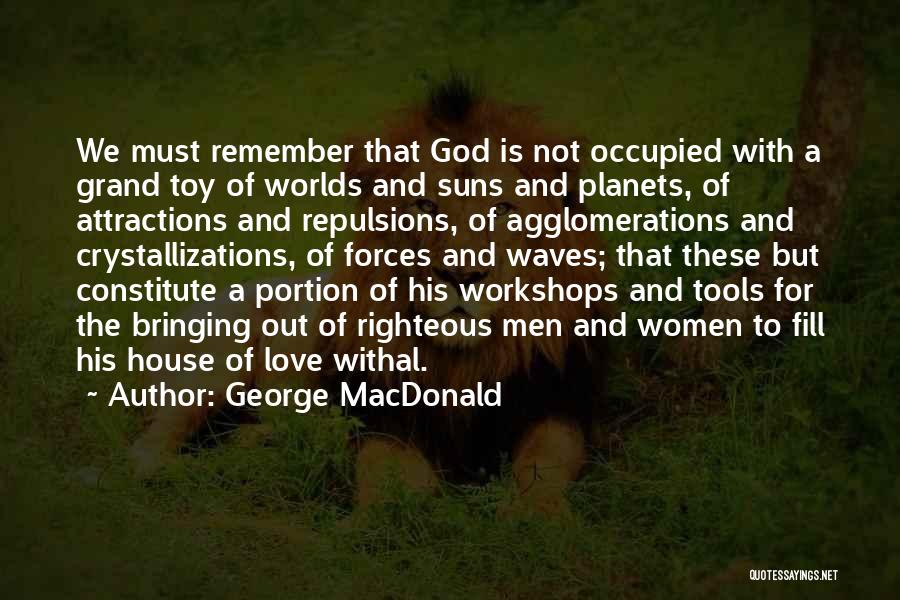 George MacDonald Quotes: We Must Remember That God Is Not Occupied With A Grand Toy Of Worlds And Suns And Planets, Of Attractions