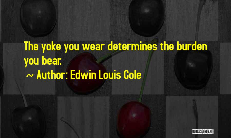 Edwin Louis Cole Quotes: The Yoke You Wear Determines The Burden You Bear.