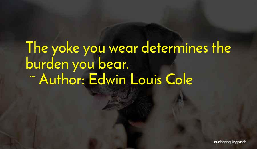 Edwin Louis Cole Quotes: The Yoke You Wear Determines The Burden You Bear.