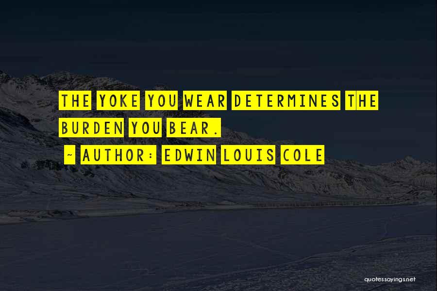 Edwin Louis Cole Quotes: The Yoke You Wear Determines The Burden You Bear.