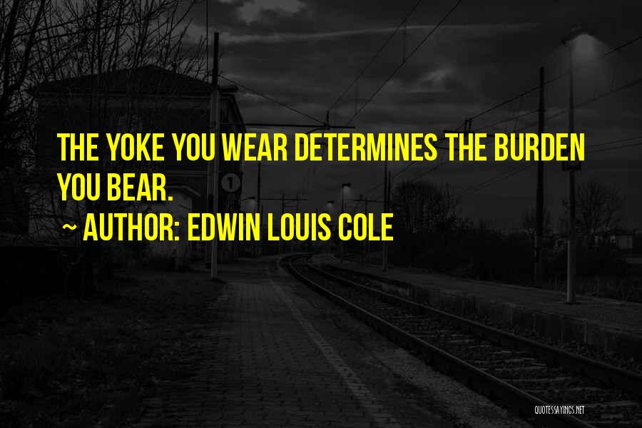 Edwin Louis Cole Quotes: The Yoke You Wear Determines The Burden You Bear.