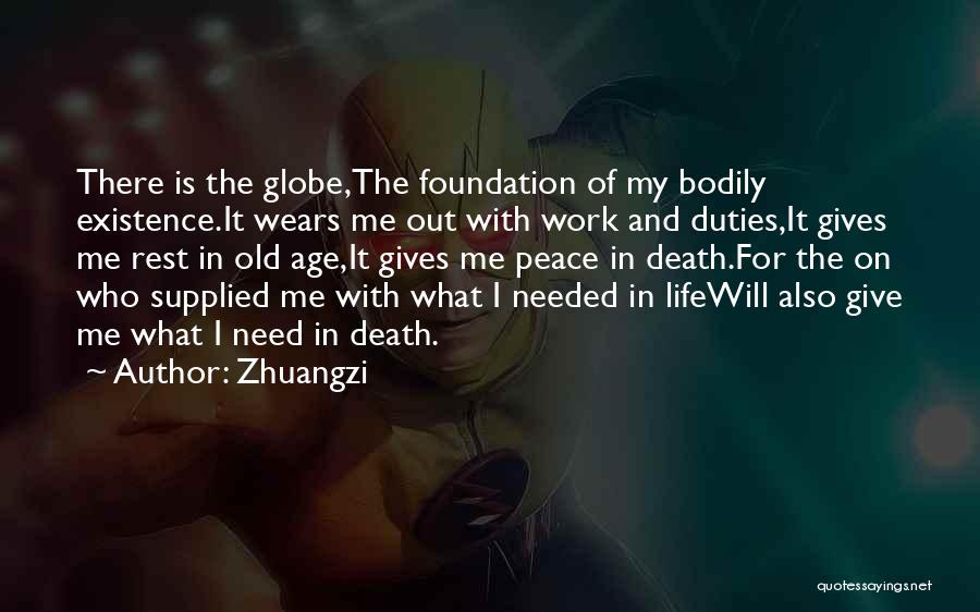 Zhuangzi Quotes: There Is The Globe,the Foundation Of My Bodily Existence.it Wears Me Out With Work And Duties,it Gives Me Rest In