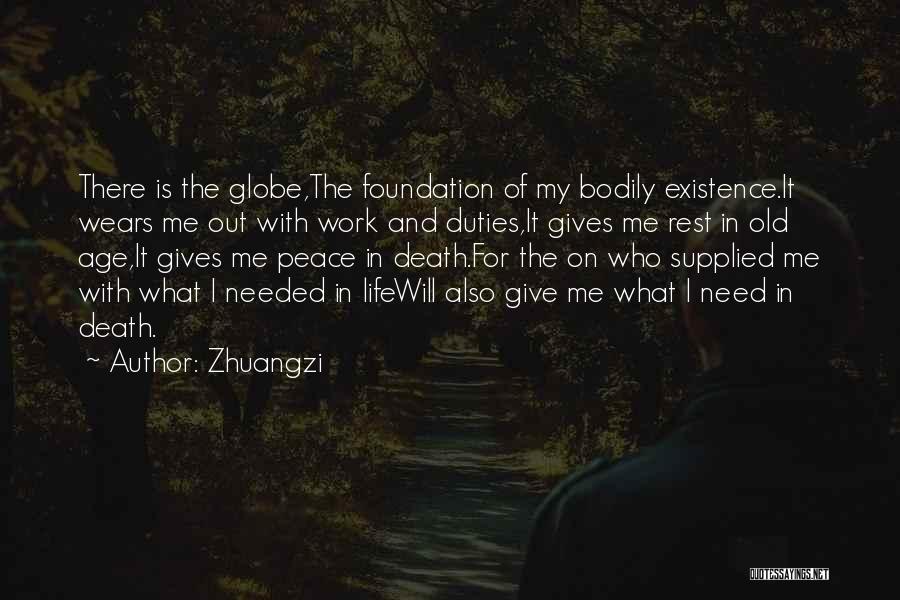 Zhuangzi Quotes: There Is The Globe,the Foundation Of My Bodily Existence.it Wears Me Out With Work And Duties,it Gives Me Rest In