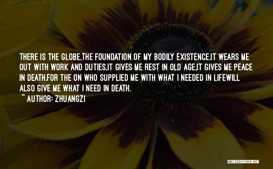Zhuangzi Quotes: There Is The Globe,the Foundation Of My Bodily Existence.it Wears Me Out With Work And Duties,it Gives Me Rest In