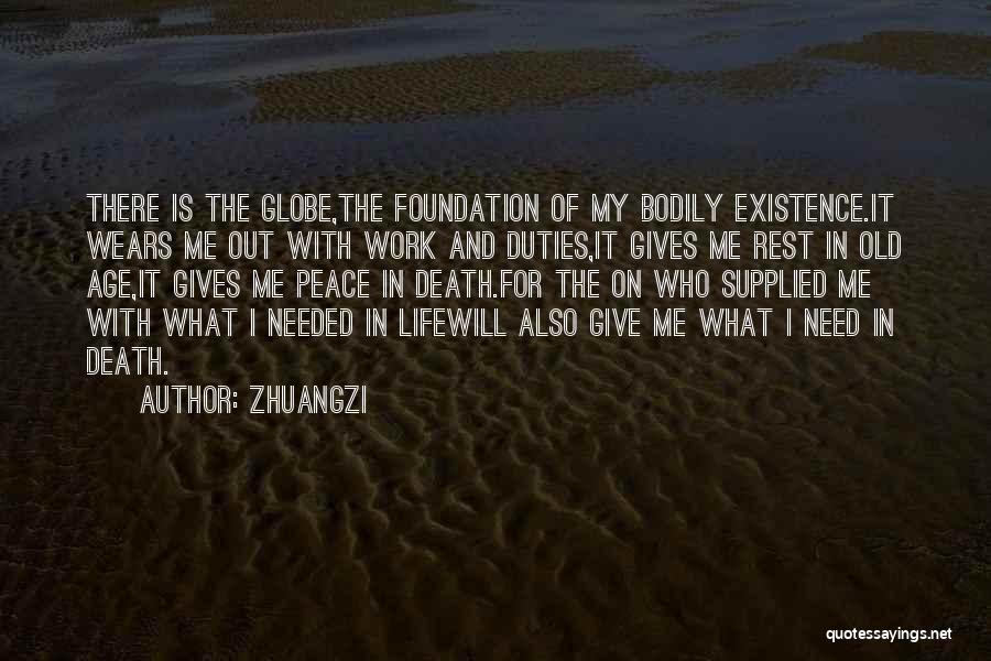 Zhuangzi Quotes: There Is The Globe,the Foundation Of My Bodily Existence.it Wears Me Out With Work And Duties,it Gives Me Rest In