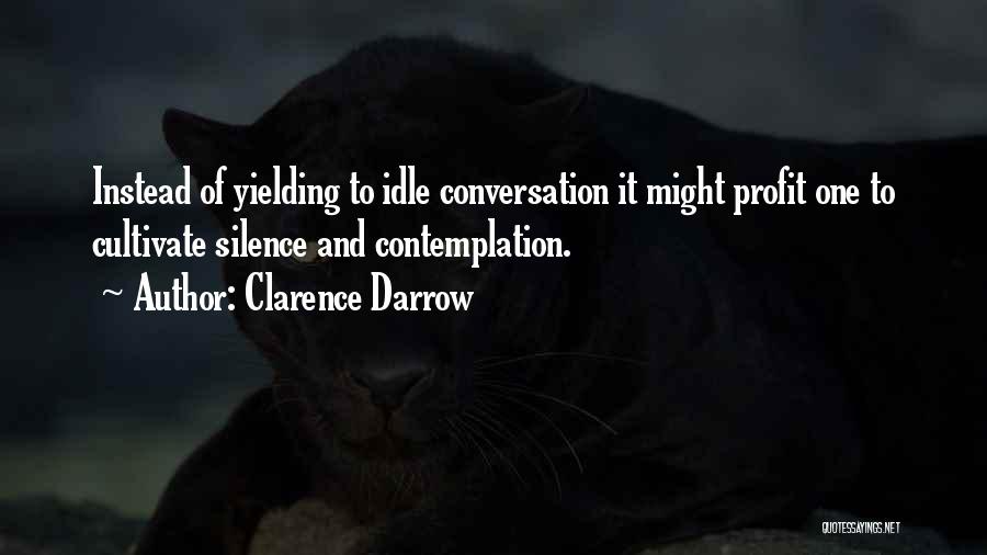 Clarence Darrow Quotes: Instead Of Yielding To Idle Conversation It Might Profit One To Cultivate Silence And Contemplation.