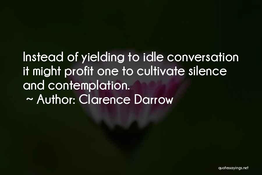 Clarence Darrow Quotes: Instead Of Yielding To Idle Conversation It Might Profit One To Cultivate Silence And Contemplation.