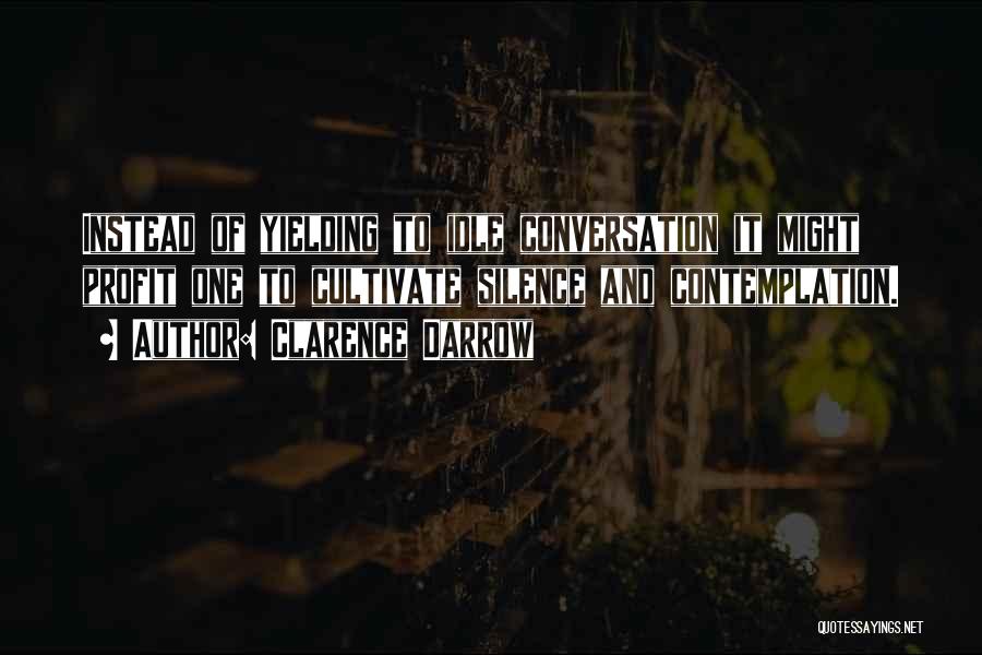 Clarence Darrow Quotes: Instead Of Yielding To Idle Conversation It Might Profit One To Cultivate Silence And Contemplation.