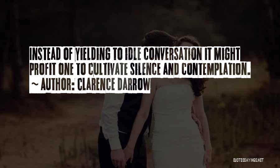 Clarence Darrow Quotes: Instead Of Yielding To Idle Conversation It Might Profit One To Cultivate Silence And Contemplation.