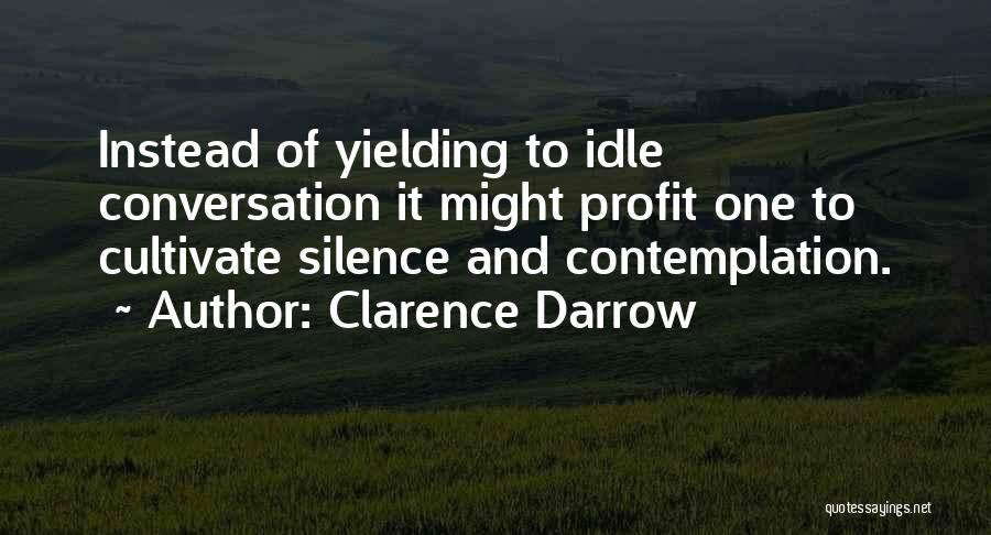 Clarence Darrow Quotes: Instead Of Yielding To Idle Conversation It Might Profit One To Cultivate Silence And Contemplation.