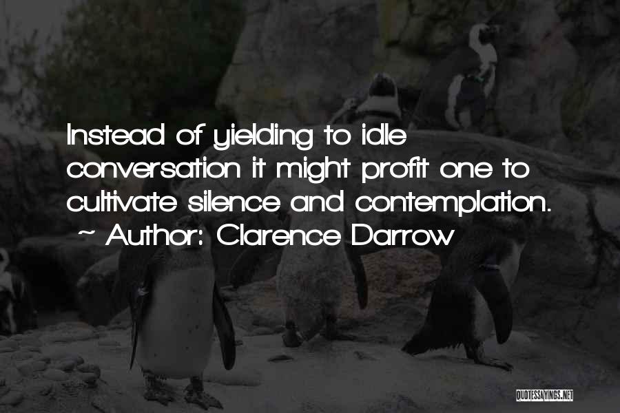 Clarence Darrow Quotes: Instead Of Yielding To Idle Conversation It Might Profit One To Cultivate Silence And Contemplation.