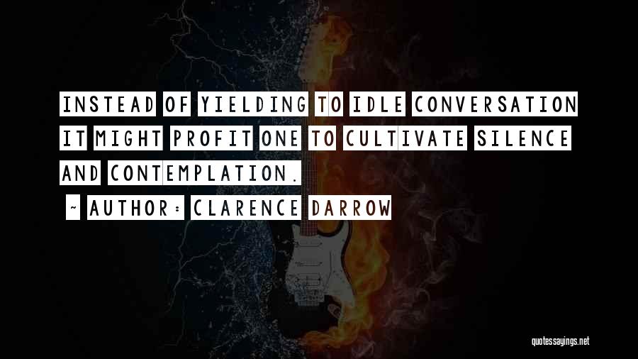 Clarence Darrow Quotes: Instead Of Yielding To Idle Conversation It Might Profit One To Cultivate Silence And Contemplation.