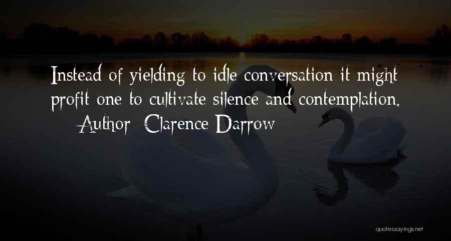 Clarence Darrow Quotes: Instead Of Yielding To Idle Conversation It Might Profit One To Cultivate Silence And Contemplation.