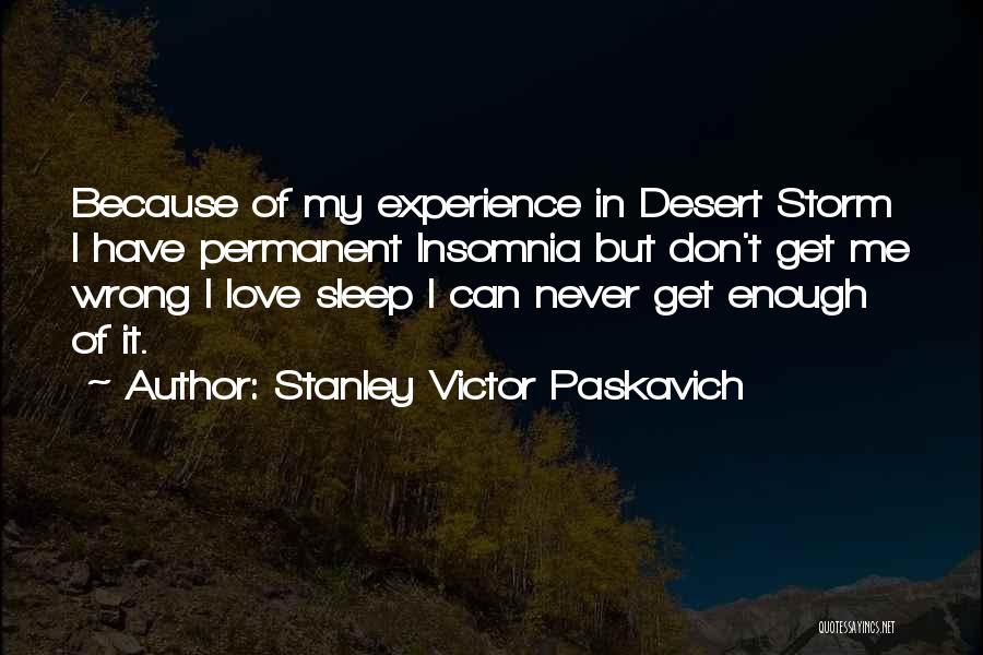 Stanley Victor Paskavich Quotes: Because Of My Experience In Desert Storm I Have Permanent Insomnia But Don't Get Me Wrong I Love Sleep I