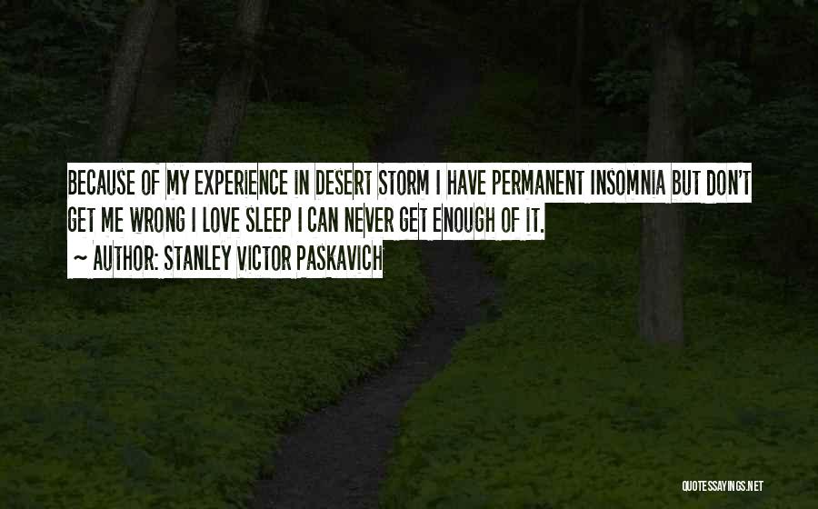 Stanley Victor Paskavich Quotes: Because Of My Experience In Desert Storm I Have Permanent Insomnia But Don't Get Me Wrong I Love Sleep I