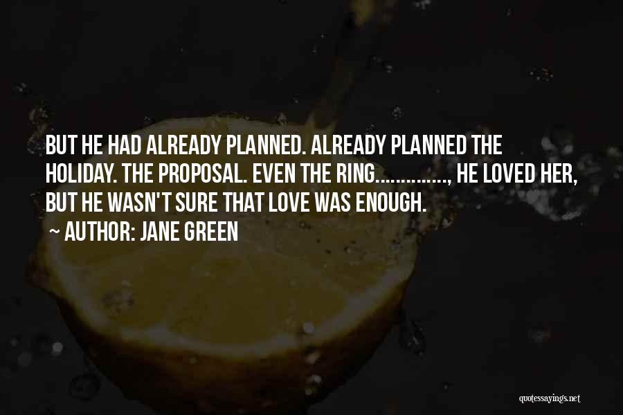 Jane Green Quotes: But He Had Already Planned. Already Planned The Holiday. The Proposal. Even The Ring.............., He Loved Her, But He Wasn't