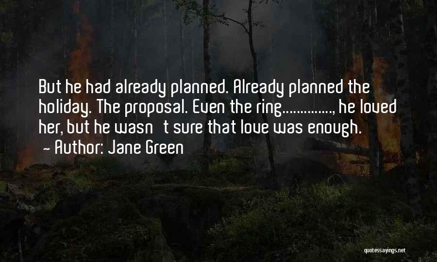 Jane Green Quotes: But He Had Already Planned. Already Planned The Holiday. The Proposal. Even The Ring.............., He Loved Her, But He Wasn't