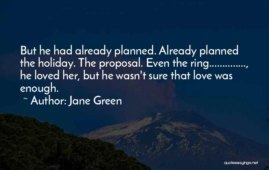 Jane Green Quotes: But He Had Already Planned. Already Planned The Holiday. The Proposal. Even The Ring.............., He Loved Her, But He Wasn't