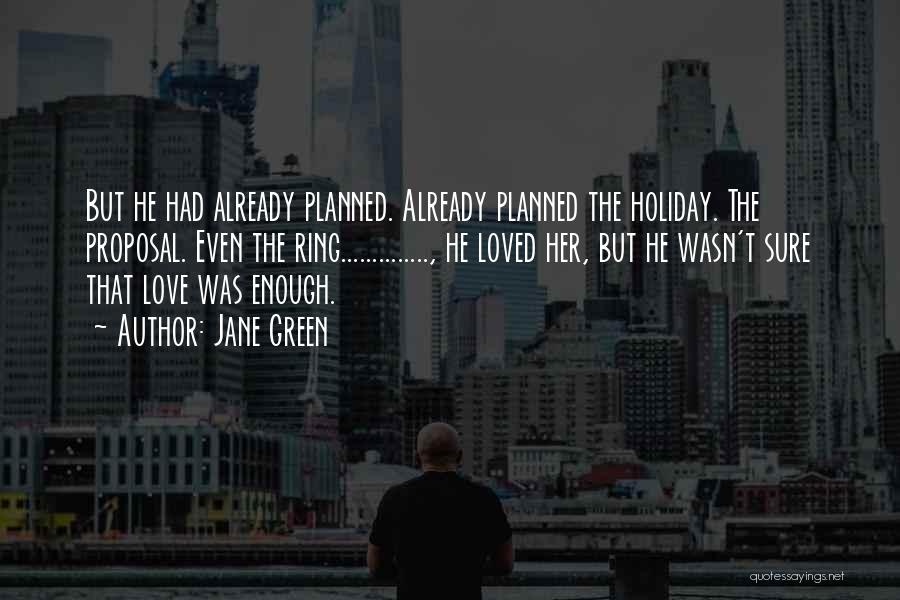 Jane Green Quotes: But He Had Already Planned. Already Planned The Holiday. The Proposal. Even The Ring.............., He Loved Her, But He Wasn't