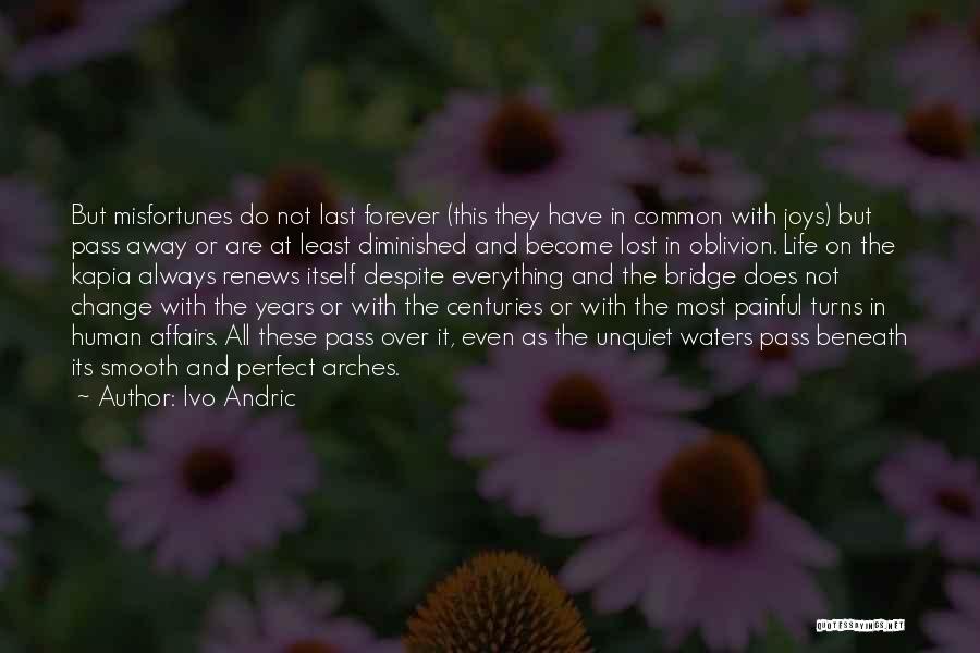 Ivo Andric Quotes: But Misfortunes Do Not Last Forever (this They Have In Common With Joys) But Pass Away Or Are At Least