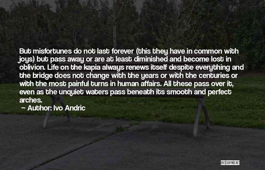 Ivo Andric Quotes: But Misfortunes Do Not Last Forever (this They Have In Common With Joys) But Pass Away Or Are At Least