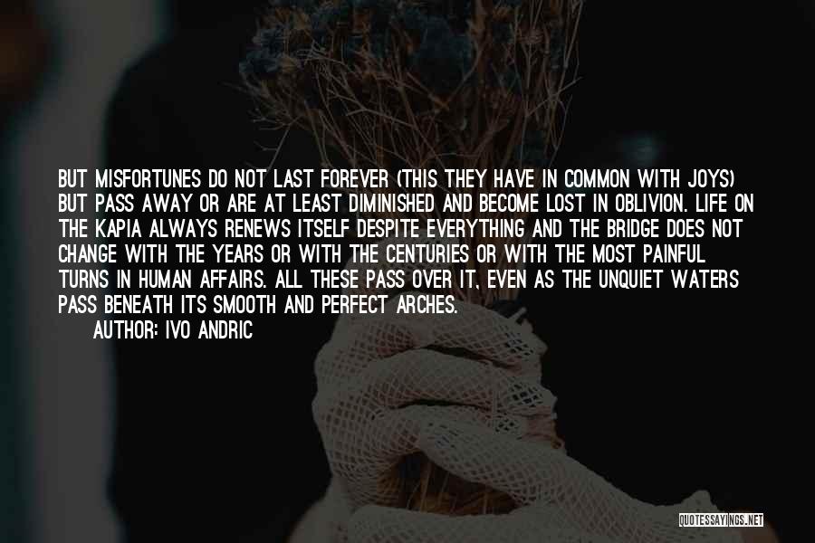 Ivo Andric Quotes: But Misfortunes Do Not Last Forever (this They Have In Common With Joys) But Pass Away Or Are At Least