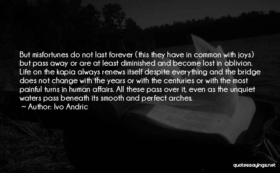 Ivo Andric Quotes: But Misfortunes Do Not Last Forever (this They Have In Common With Joys) But Pass Away Or Are At Least