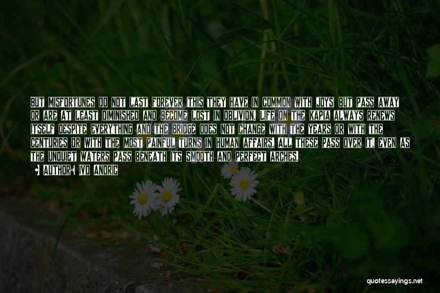 Ivo Andric Quotes: But Misfortunes Do Not Last Forever (this They Have In Common With Joys) But Pass Away Or Are At Least