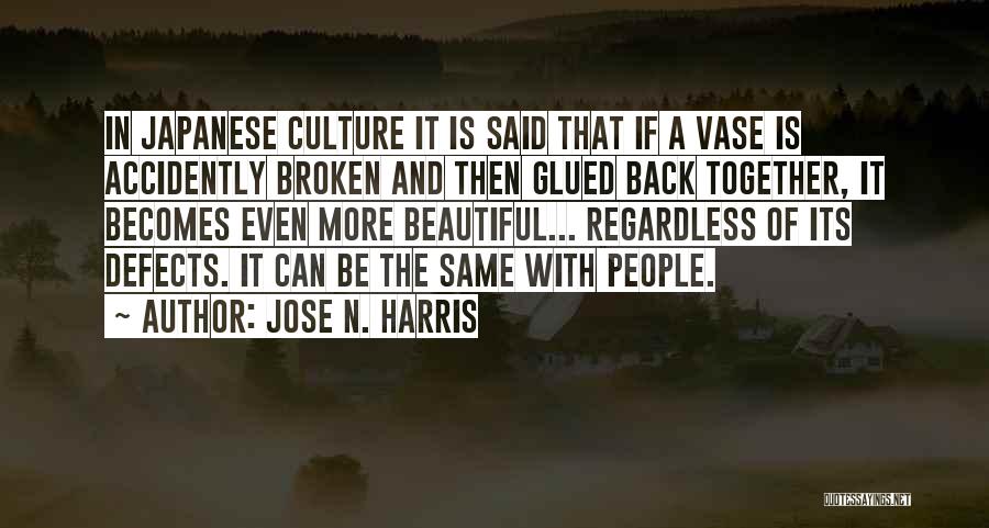 Jose N. Harris Quotes: In Japanese Culture It Is Said That If A Vase Is Accidently Broken And Then Glued Back Together, It Becomes