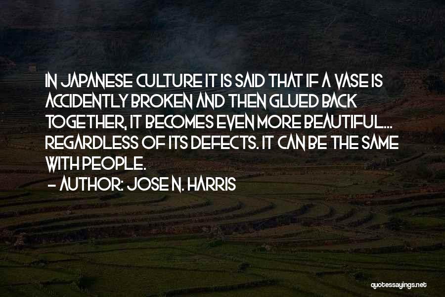 Jose N. Harris Quotes: In Japanese Culture It Is Said That If A Vase Is Accidently Broken And Then Glued Back Together, It Becomes
