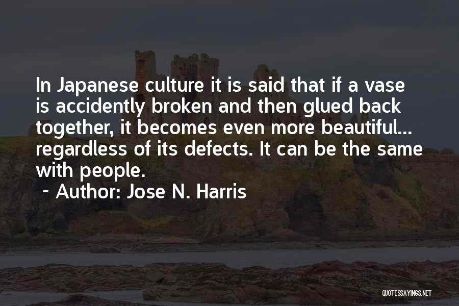 Jose N. Harris Quotes: In Japanese Culture It Is Said That If A Vase Is Accidently Broken And Then Glued Back Together, It Becomes
