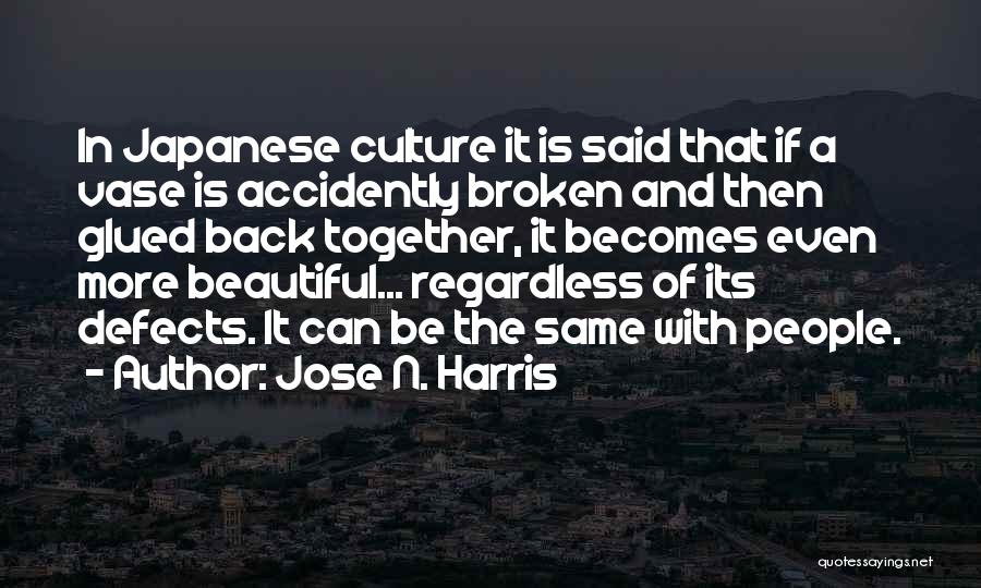 Jose N. Harris Quotes: In Japanese Culture It Is Said That If A Vase Is Accidently Broken And Then Glued Back Together, It Becomes