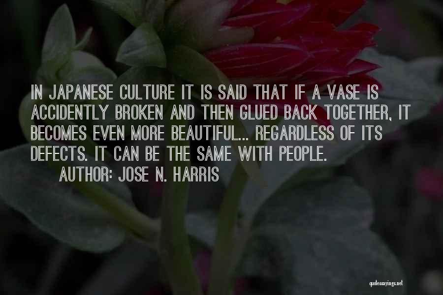Jose N. Harris Quotes: In Japanese Culture It Is Said That If A Vase Is Accidently Broken And Then Glued Back Together, It Becomes