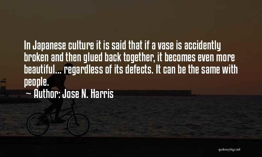 Jose N. Harris Quotes: In Japanese Culture It Is Said That If A Vase Is Accidently Broken And Then Glued Back Together, It Becomes