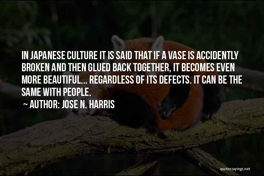 Jose N. Harris Quotes: In Japanese Culture It Is Said That If A Vase Is Accidently Broken And Then Glued Back Together, It Becomes
