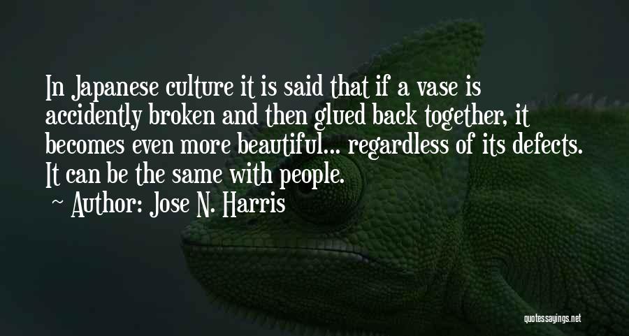 Jose N. Harris Quotes: In Japanese Culture It Is Said That If A Vase Is Accidently Broken And Then Glued Back Together, It Becomes