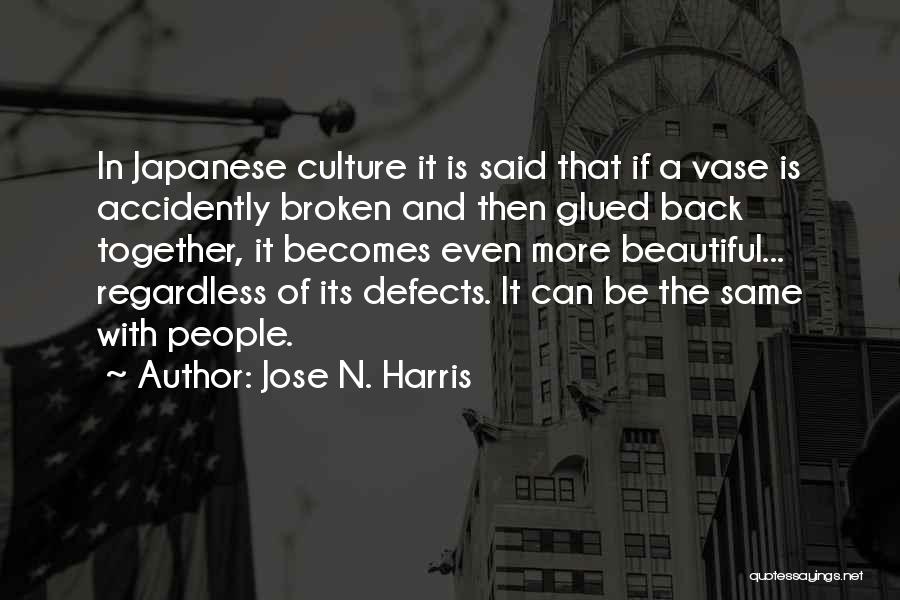 Jose N. Harris Quotes: In Japanese Culture It Is Said That If A Vase Is Accidently Broken And Then Glued Back Together, It Becomes